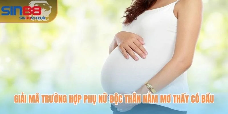 Giải mã trường hợp phụ nữ độc thân nằm mơ thấy có bầu
