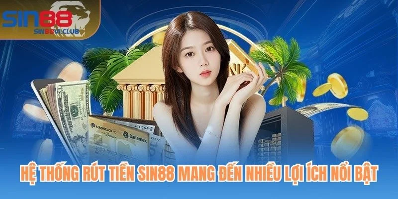 Hệ thống rút tiền Sin88 mang đến nhiều lợi ích nổi bật